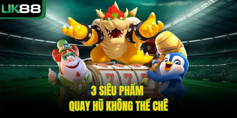 3 siêu phẩm quay hũ không thể chê