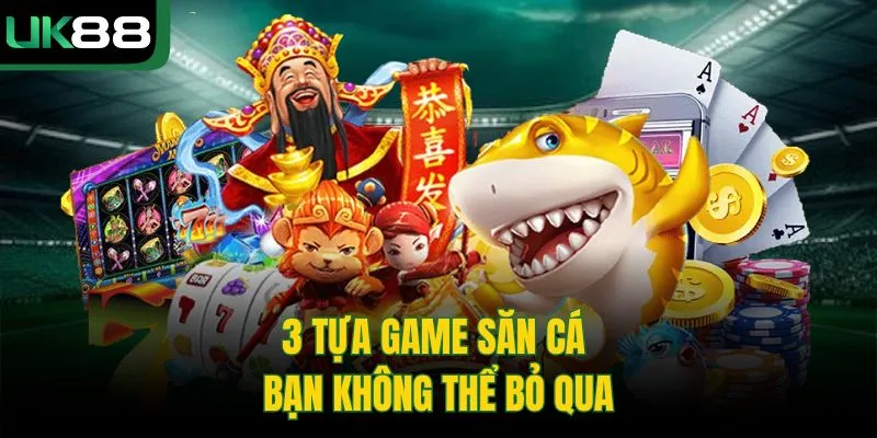 3 tựa game săn cá bạn không thể bỏ qua