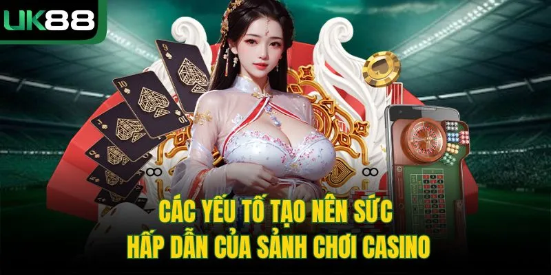 Các yếu tố tạo nên sức hấp dẫn của sảnh chơi casino